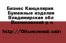 Бизнес Канцелярия - Бумажные изделия. Владимирская обл.,Вязниковский р-н